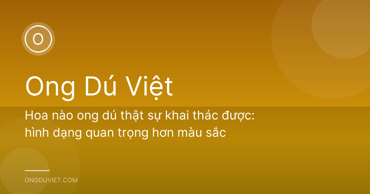 Hoa nào ong dú thật sự khai thác được: hình dạng quan trọng hơn màu sắc