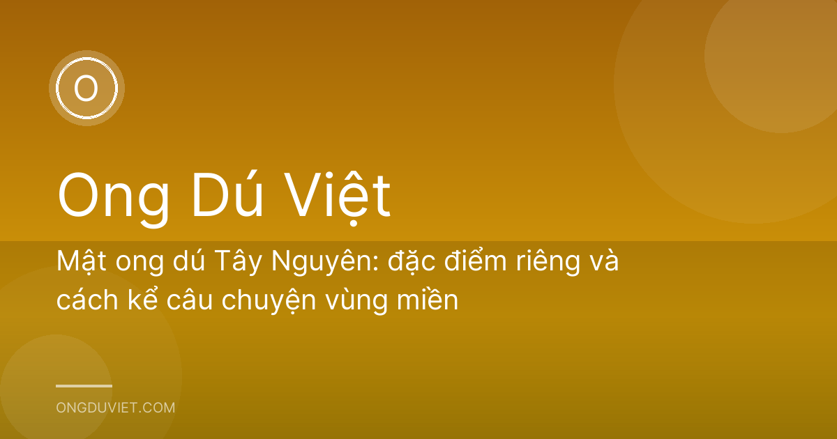 Mật ong dú Tây Nguyên: đặc điểm riêng và cách kể câu chuyện vùng miền